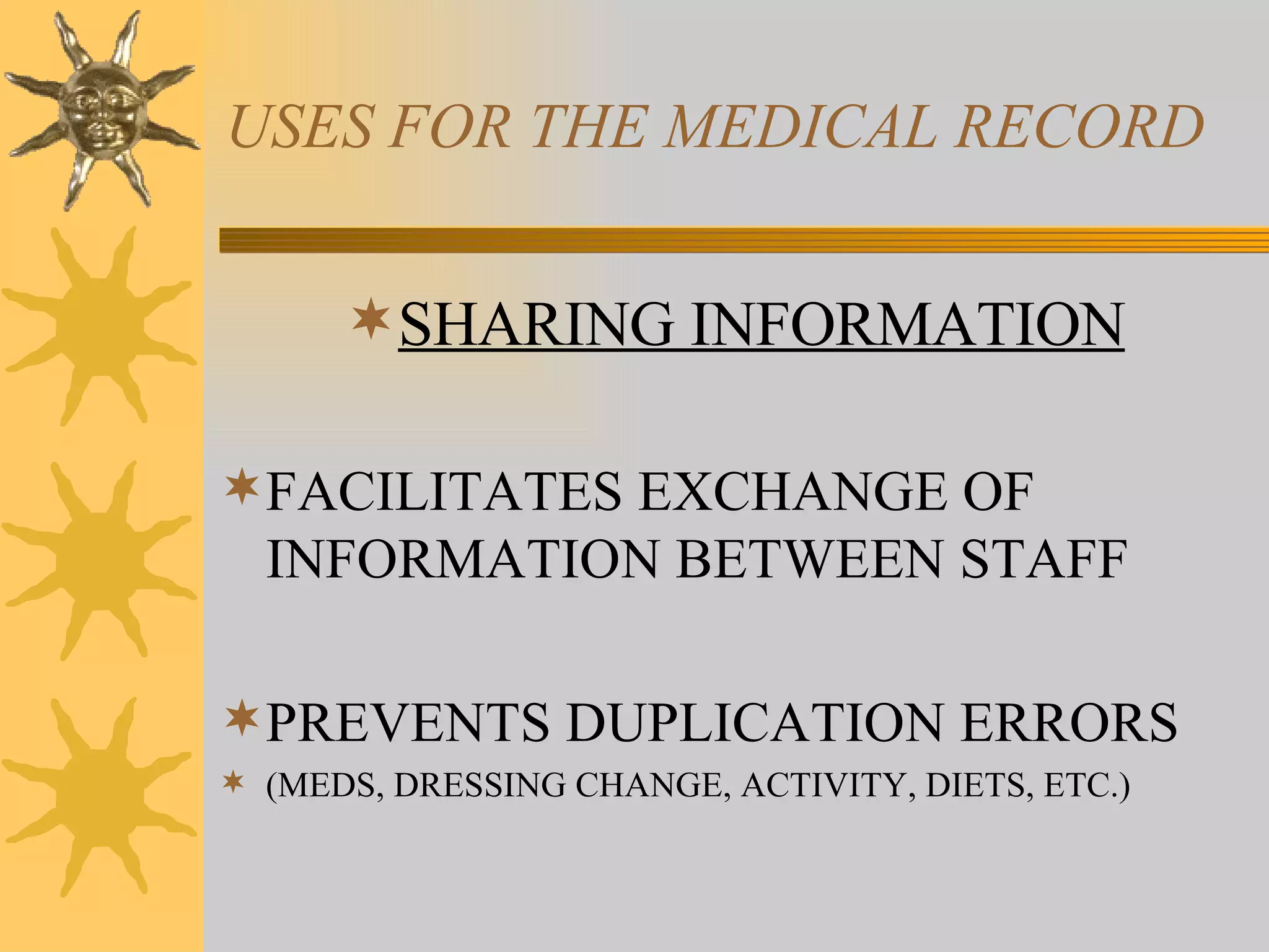 USES FOR THE MEDICAL RECORD SHARING INFORMATION FACILITATES EXCHANGE OF INFORMATION BETWEEN STAFF PREVENTS DUPLICATION ERRORS (MEDS, DRESSING CHANGE, ACTIVITY, DIETS, ETC.) 