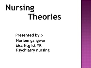 Nursing
Theories
Presented by :-
Hariom gangwar
Msc Nsg Ist YR
Psychiatry nursing
 
