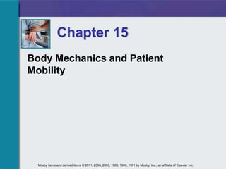 Body Mechanics and Patient
Mobility
Chapter 15
Mosby items and derived items © 2011, 2006, 2003, 1999, 1995, 1991 by Mosby, Inc., an affiliate of Elsevier Inc.
 