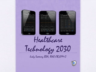 Healthcare
Technology 2030
Judy Sweeney BSN, RNC-OB,EFM-C

 