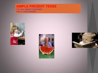 SIMPLE PRESENT TENSE
TO TALK ABOUT ROUTINES.
FOR A LONG PERIOD
 