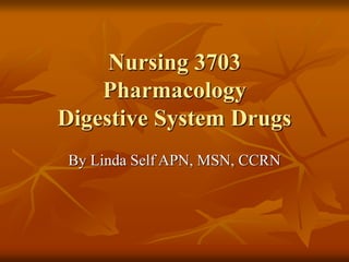 Nursing 3703
Pharmacology
Digestive System Drugs
By Linda Self APN, MSN, CCRN
 