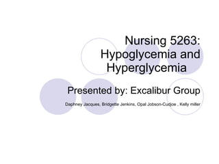 Nursing 5263:  Hypoglycemia and Hyperglycemia  Presented by: Excalibur Group Daphney Jacques, Bridgette Jenkins, Opal Jobson-Cudjoe , Kelly miller 