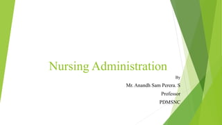 Nursing Administration
By
Mr. Anandh Sam Perera. S
Professor
PDMSNC
 