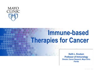 ©2014 MFMER | slide-1
Immune-based
Therapies for Cancer
Keith L. Knutson
Professor of Immunology
Director, Cancer Research, Mayo Clinic
Florida
 