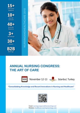 10+Keynote
Lectures
30+Posters
B2BMeetings
3+Workshops
15+Interactive
Sessions
40+Scientific
Sessions
NURSINGANDHEALTHCARE2018
ANNUAL NURSING CONGRESS:
THE ART OF CARE
November 12-13 Istanbul, Turkey
“Consolidating Knowledge and Recent Innovations in Nursing and Healthcare”
Email: nursingcongress@memeetings.net
Website: healthcare.nursingmeetings.com
 