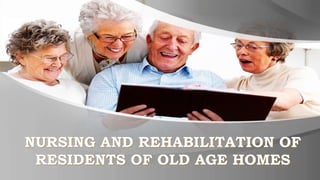 NURSING AND REHABILITATION OF
RESIDENTS OF OLD AGE HOMES
 