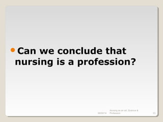 08/09/14
Nursing as an art, Science &
Profession 23
Can we conclude that
nursing is a profession?
 
