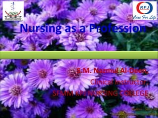 Nursing as a Profession
S.M. Nazmul Al-Deen,
Clinical Instructor,
SFMM KPJ NURSING COLLEGE
 