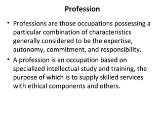 Profession
• Professions are those occupations possessing a
  particular combination of characteristics
  generally consid...