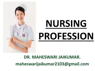 NURSING
PROFESSION
DR. MAHESWARI JAIKUMAR.
maheswarijaikumar2103@gmail.com
 