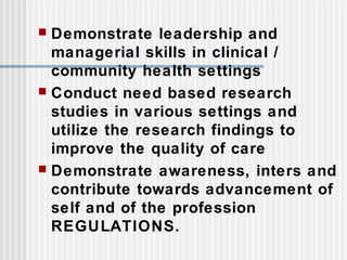  Demonstrate leadership and
managerial skills in clinical /
community health settings
 Conduct need based research
studies in various settings and
utilize the research findings to
improve the quality of care
 Demonstrate awareness, inters and
contribute towards advancement of
self and of the profession
REGULATIONS.
 
