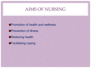 AIMS OF NURSING
Promotion of health and wellness
Prevention of illness
Restoring health
Facilitating coping
 