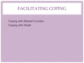 FACILITATING COPING
• Coping with Altered Function
• Coping with Death
 