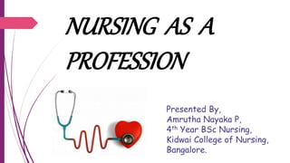 NURSING AS A
PROFESSION
Presented By,
Amrutha Nayaka P,
4th Year BSc Nursing,
Kidwai College of Nursing,
Bangalore.
 