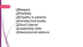Respect
Flexibility
Empathy to patients
Honesty And loyalty
Good Listener
Leadership skills
Interpersonal relations
 