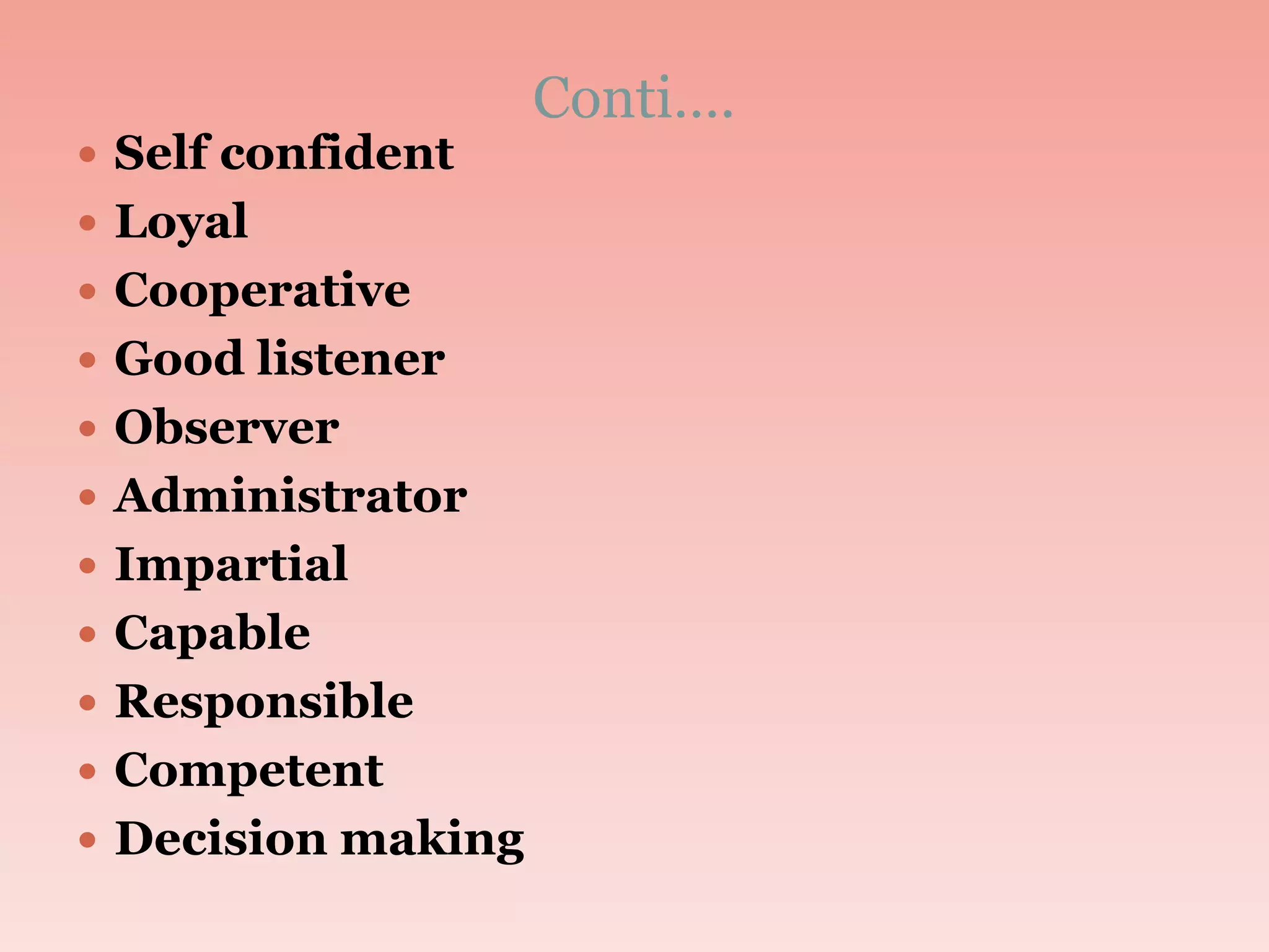 Conti….
 Self confident
 Loyal
 Cooperative
 Good listener
 Observer
 Administrator
 Impartial
 Capable
 Responsible
 Competent
 Decision making
 