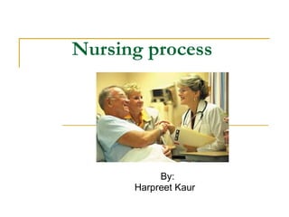 Nursing process




           By:
      Harpreet Kaur
 