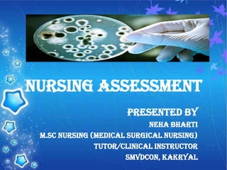 NURSING ASSESSMENT
Presented by
Neha bharti
M.Sc nursing (medical surgical nursing)
Tutor/clinical instructor
Smvdcon, kakryal
 