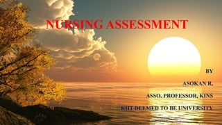 NURSING ASSESSMENT
BY
ASOKAN R,
ASSO. PROFESSOR, KINS
KIIT DEEMED TO BE UNIVERSITY
 