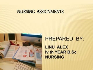 NURSING ASSIGNMENTS
PREPARED BY:
LINU ALEX
Iv th YEAR B.Sc
NURSING
 