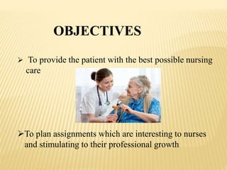 OBJECTIVES
To provide the patient with the best possible nursing
care
To plan assignments which are interesting to nurses
and stimulating to their professional growth