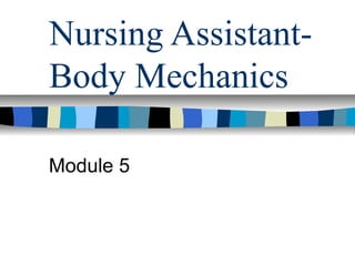 Nursing Assistant-
Body Mechanics
Module 5
 