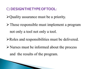 C) DESIGNTHETYPEOFTOOL:
Quality assurance must be a priority.
Those responsible must implement a program
not only a tool not only a tool.
Roles and responsibilities must be delivered.
Nurses must be informed about the process
and the results of the program.
 