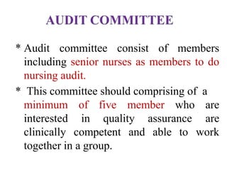 * Audit committee consist of members
including senior nurses as members to do
nursing audit.
* This committee should comprising of a
of five
in quality assurance
minimum
interested
clinically competent and able to
member who are
are
work
together in a group.
 