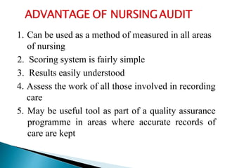 1. Can be used as a method of measured in all areas
of nursing
2. Scoring system is fairly simple
3. Results easily understood
4. Assess the work of all those involved in recording
care
5. May be useful tool as part of a quality assurance
programme in areas where accurate records of
care are kept
 