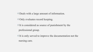 Deals with a large amount of information.
Only evaluates record keeping.
It is considered as source of punishment by the
professional group.
It is only served to improve the documentation not the
nursing care.
 