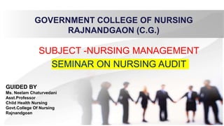 GOVERNMENT COLLEGE OF NURSING
RAJNANDGAON (C.G.)
SUBJECT -NURSING MANAGEMENT
GUIDED BY
Ms. Neelam Chaturvedani
Asst.Professor
Child Health Nursing
Govt.College Of Nursing
Rajnandgoan
 
