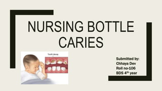 NURSING BOTTLE
CARIES
Submitted by:
Chhaya Dev
Roll no-106
BDS 4th year
 