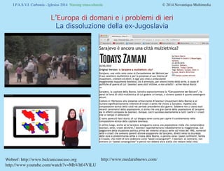 I.P.A.S.V.I. Carbonia - Iglesias 2014 Nursing transculturale				 © 2014 Novantiqua Multimedia
Webref: http://www.balcanicaucaso.org
http://www.youtube.com/watch?v=MbVlt04VlLU
L’Europa di domani e i problemi di ieri
La dissoluzione della ex-Jugoslavia
http://www.medarabnews.com/
 