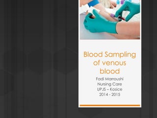 Blood Sampling
of venous
blood
Fadi Marroushi
Nursing Care
UPJS – Kosice
2014 - 2015
 