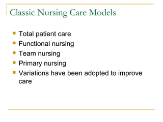 Classic Nursing Care Models

   Total patient care
   Functional nursing
   Team nursing
   Primary nursing
   Variations have been adopted to improve
    care
 