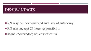 DISADVANTAGES
 RN may be inexperienced and lack of autonomy.
 RN must accept 24-hour responsibility
 More RNs needed; not cost-effective
 