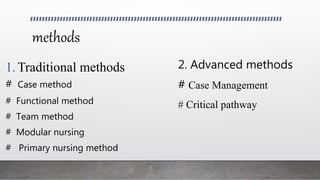methods
1.Traditional methods
# Case method
# Functional method
# Team method
# Modular nursing
# Primary nursing method
2. Advanced methods
# Case Management
# Critical pathway
 