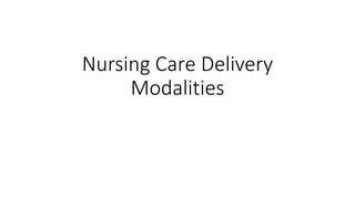 Nursing Care Delivery
Modalities
 