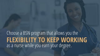 Choose a BSN program that allows you the
FLEXIBILITY TO KEEP WORKING
as a nurse while you earn your degree.
 