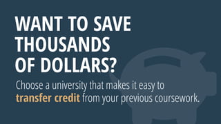 WANT TO SAVE
THOUSANDS
OF DOLLARS?
Choose a university that makes it easy to
transfer credit from your previous coursework.
 