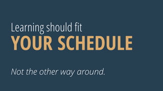 Learning should ﬁt
YOUR SCHEDULE
Not the other way around.
 