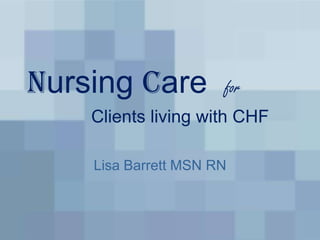 Nursing Care  for Clients living with CHF  Lisa Barrett MSN RN 