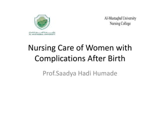 Nursing Care of Women with
Complications After Birth
Prof.Saadya Hadi Humade
 