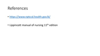 References
• https://www.nptccd.health.gov.lk/
• Lippincott manual of nursing 11th edition
 