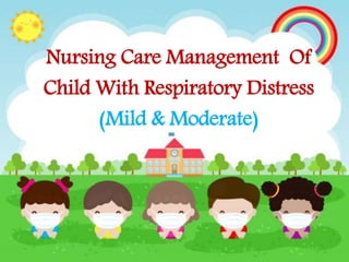 Nursing Care Management Of
Child With Respiratory Distress
(Mild & Moderate)
 