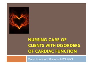 NURSING CARE OF
CLIENTS WITH DISORDERS
OF CARDIAC FUNCTION
Maria Carmela L. Domocmat, RN, MSN
 
