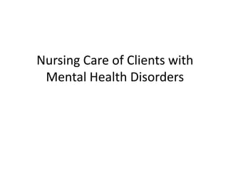 Nursing Care of Clients with
 Mental Health Disorders
 