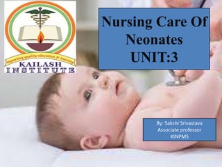 Nursing Care Of
Neonates
UNIT:3
By: Sakshi Srivastava
Associate professor
KINPMS
 