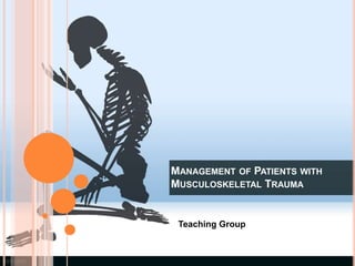 MANAGEMENT OF PATIENTS WITH
MUSCULOSKELETAL TRAUMA
Teaching Group
 